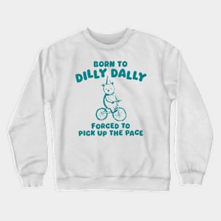 Born To Dilly Dally Forced To Pick Up The Pace Crewneck Sweatshirt